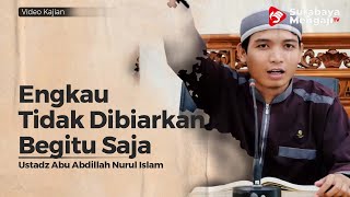 Engkau Tak Dibiarkan Begitu Saja - Ustadz Abu Abdillah Nurul Islam