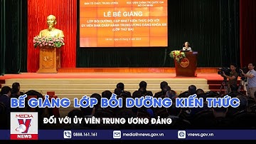 Bế giảng Lớp bồi dưỡng kiến thức đối với Ủy viên Trung ương Đảng - VNEWS