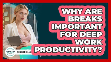 Why Are Breaks Important For Deep Work Productivity? - Work Life Balance Experts