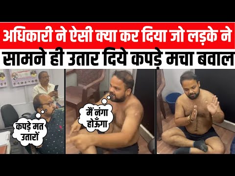 अधिकारी ने ऐसी क्या कर दिया जो लड़के ने सामने ही उतार दिये कपड़े मचा बवाल