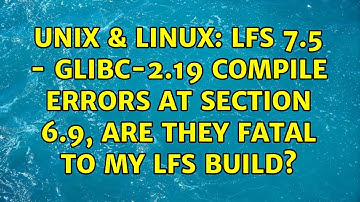 Unix & Linux: LFS 7.5 - Glibc-2.19 compile errors at section 6.9, are they fatal to my LFS build?