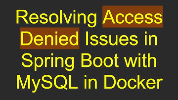 Resolving Access Denied Issues in Spring Boot with MySQL in Docker