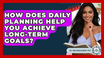 How Does Daily Planning Help You Achieve Long-term Goals? - The Time Management Pro