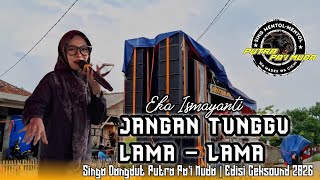 JANGAN TUNGGU LAMA-LAMA - VOC : EKA ISMAYANTI | PUTRA PA'I MUDA | EDISI CEKSOUND 2026