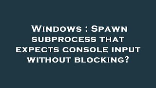 Windows : Spawn subprocess that expects console input without blocking?