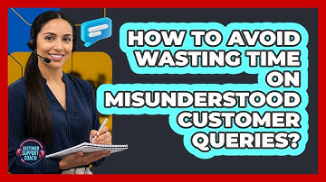 How To Avoid Wasting Time On Misunderstood Customer Queries?