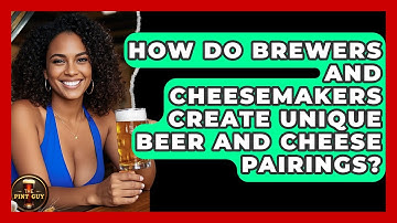 How Do Brewers And Cheesemakers Create Unique Beer And Cheese Pairings? - The Pint Guy
