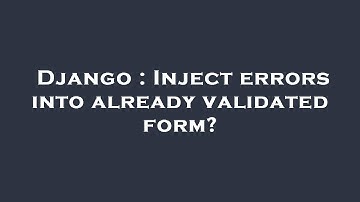 Django : Inject errors into already validated form?