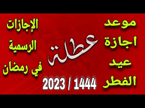 موعد إجازة عيد الفطر 2023 وأيام الاجازات الرسمية خلال شهر رمضان