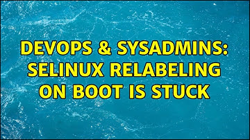 DevOps & SysAdmins: SELinux relabeling on boot is stuck