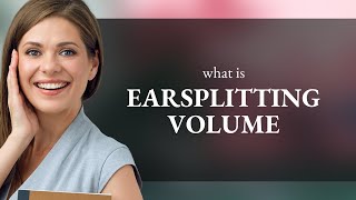 Unraveling the Mystery of "Earsplitting Volume"