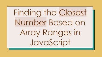 Finding the Closest Number Based on Array Ranges in JavaScript