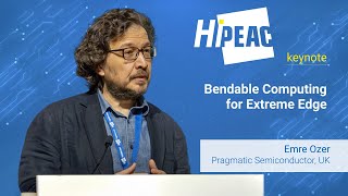 HiPEAC 2025 keynote 3: Bendable Computing for Extreme Edge – Emre Ozer, Pragmatic Semiconductor