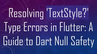 Resolving &#39;TextStyle?&#39; Type Errors in Flutter: A Guide to Dart Null Safety