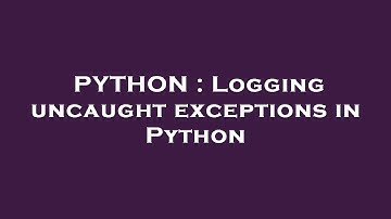 PYTHON : Logging uncaught exceptions in Python