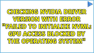 Checking nvidia driver version with error "Failed to initialize NVML: GPU access blocked by the...