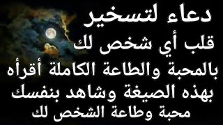 دعاء لتسخير قلب أي شخص لك بالمحبة والطاعة الكاملة جربه بنفسك وشاهد محبة وطاعة المطلوب لك