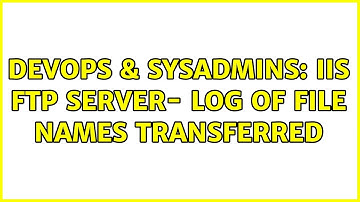 DevOps & SysAdmins: IIS FTP server- log of file names transferred