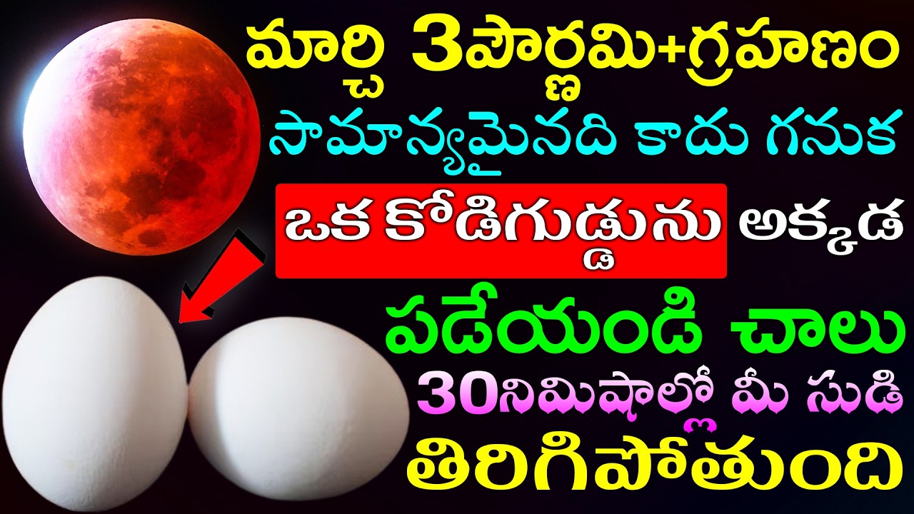 మార్చి 3పౌర్ణమి+గ్రహణం సామాన్యమైనది కాదు గనుక ఒక కోడిగుడ్డును అక్కడ పడేయండి చాలు సుడి తిరిగిపోతుంది