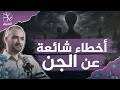 أخطاء شائعة عن الجن.. عالم الغيب ورؤية الجن والفضائيين