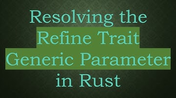 Resolving the Refine Trait Generic Parameter in Rust