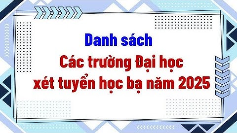 Danh sách các trường đại học xét tuyển học bạ năm 2025