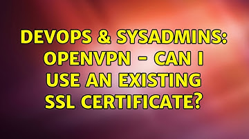DevOps & SysAdmins: OpenVPN - can I use an existing SSL certificate? (4 Solutions!!)