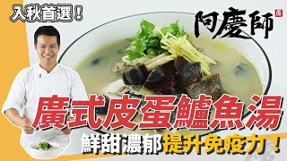 超美味「廣式皮蛋鱸魚湯」高膠原蛋白營養滿分免疫力UP天涼喝正合適阿慶師