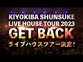 KIYOKIBA SHUNSUKE LIVE HOUSE TOUR 2023 GET BACK