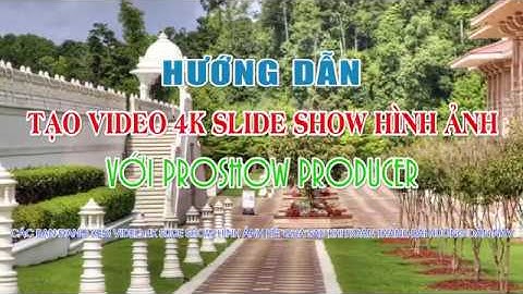 Hướng dẫn tạo video 4K Slide Show hình ảnh với Proshow Producer (4K Ultra HD)