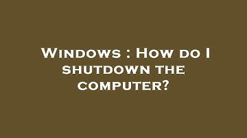 Windows : How do I shutdown the computer?
