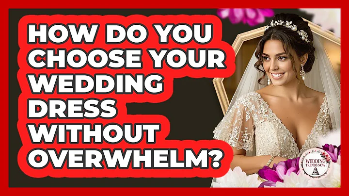 How Do You Choose Your Wedding Dress Without Overwhelm? - Wedding Trends Now