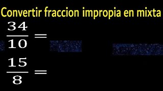 Convertir 34/10 , 15/8 a fraccion mixta ,  fraccion impropia a fracciones a mixto