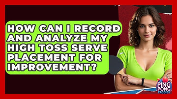 How Can I Record And Analyze My High Toss Serve Placement For Improvement? - Ping Pong Prodigy
