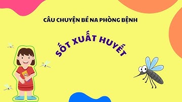 Hướng dẫn bé tìm hiểu về phòng bệnh sốt xuất huyết | Kỷ Thủy