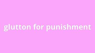 what is the meaning of glutton for punishment