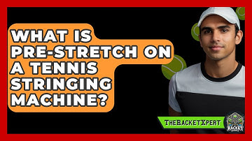 What Is Pre-Stretch On A Tennis Stringing Machine? - The Racket Xpert