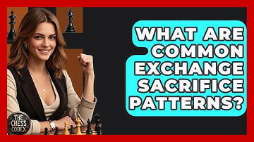 What Are Common Exchange Sacrifice Patterns? - The Chess Codex