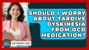 Should I Worry About Tardive Dyskinesia From OCD Medication? - OCD Support Space