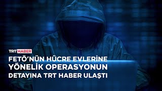 FETÖ’nün hücre evlerine yönelik operasyonun detayına TRT Haber ulaştı