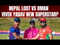 Nepal lost close match vs Oman | Vivek Yadav new superstar?