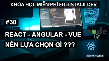 #30 Tổng Quan Về Các Frameworks Frontend - Tại Sao Mình Lại Lựa Chọn React.js ???