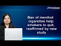 Ban of menthol cigarettes help smokers to quit reaffirmed by new study