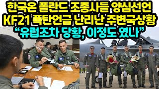 한국온 폴란드 조종사들 양심선언 KF21 폭탄언급 난리난 주변국상황 “유럽조차 당황, 이정도 였나”