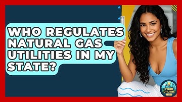 Who Regulates Natural Gas Utilities in My State? - Your Utilities Hub