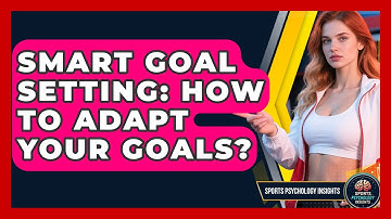 Smart Goal Setting: How To Adapt Your Goals? - Sport Psychology Insights