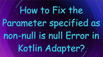 How to Fix the Parameter specified as non-null is null Error in Kotlin Adapter?