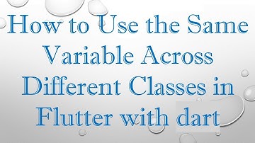 How to Use the Same Variable Across Different Classes in Flutter with dart