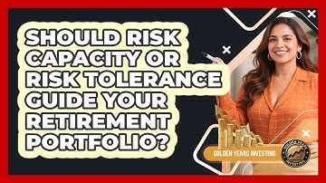 Should Risk Capacity Or Risk Tolerance Guide Your Retirement Portfolio? - Golden Years Investing