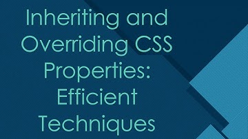 Inheriting and Overriding CSS Properties: Efficient Techniques